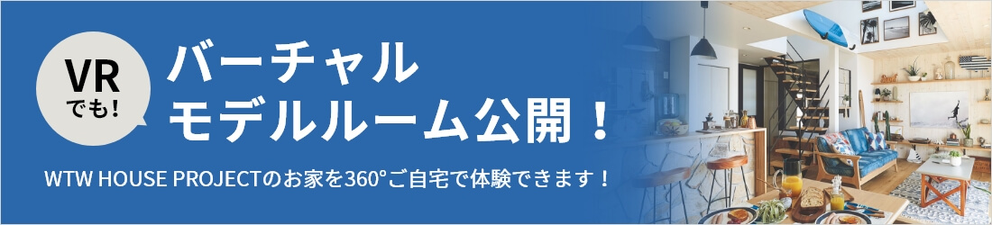 VRでも！バーチャルモデルルーム公開！WTW HOUSE PROJECTのお家を360°ご自宅で体験できます！
